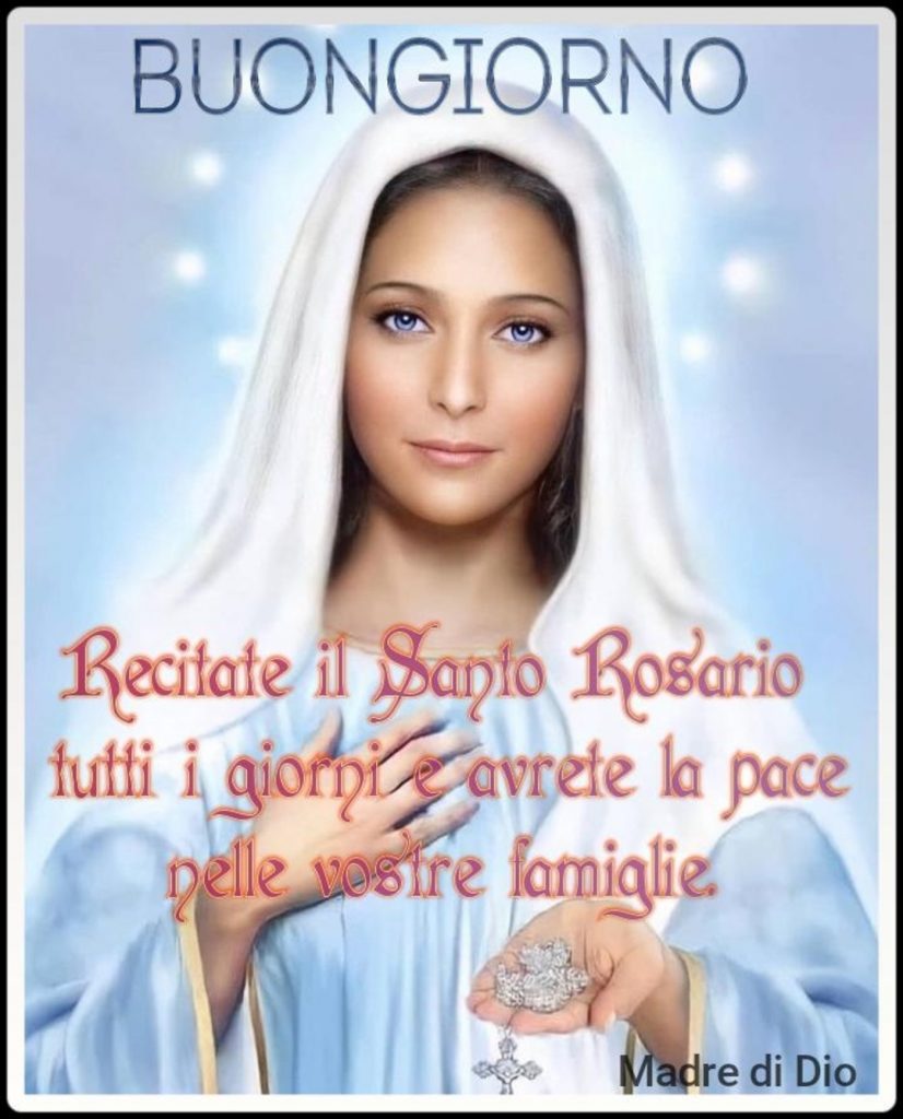 Buongiorno recitate il Santo Rosario tutti i giorni e avrete la pace nelle vostre famiglie