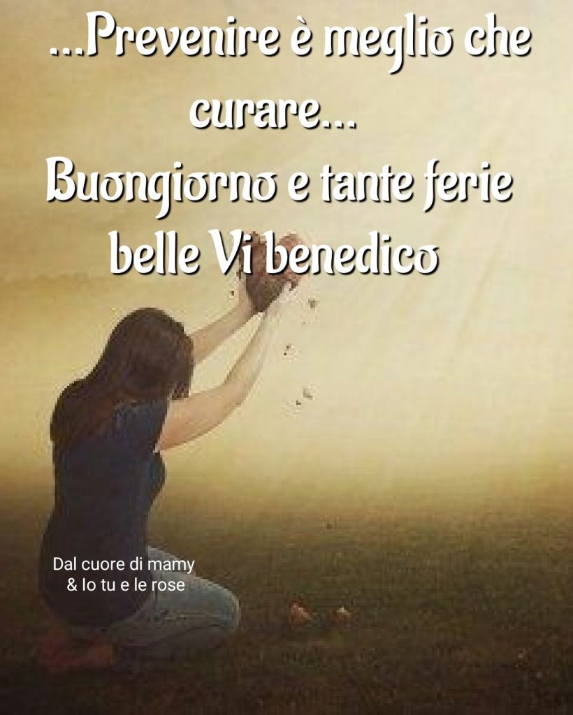 Prevenire è meglio che curare...Buongiorno e tante ferie belle Vi benedico