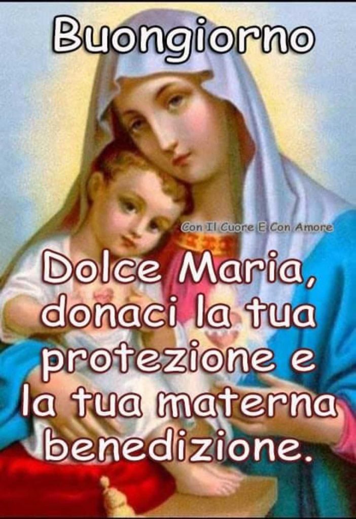 Buongiorno Dolce Maria, donaci la tua protezione e la tua materna benedizione