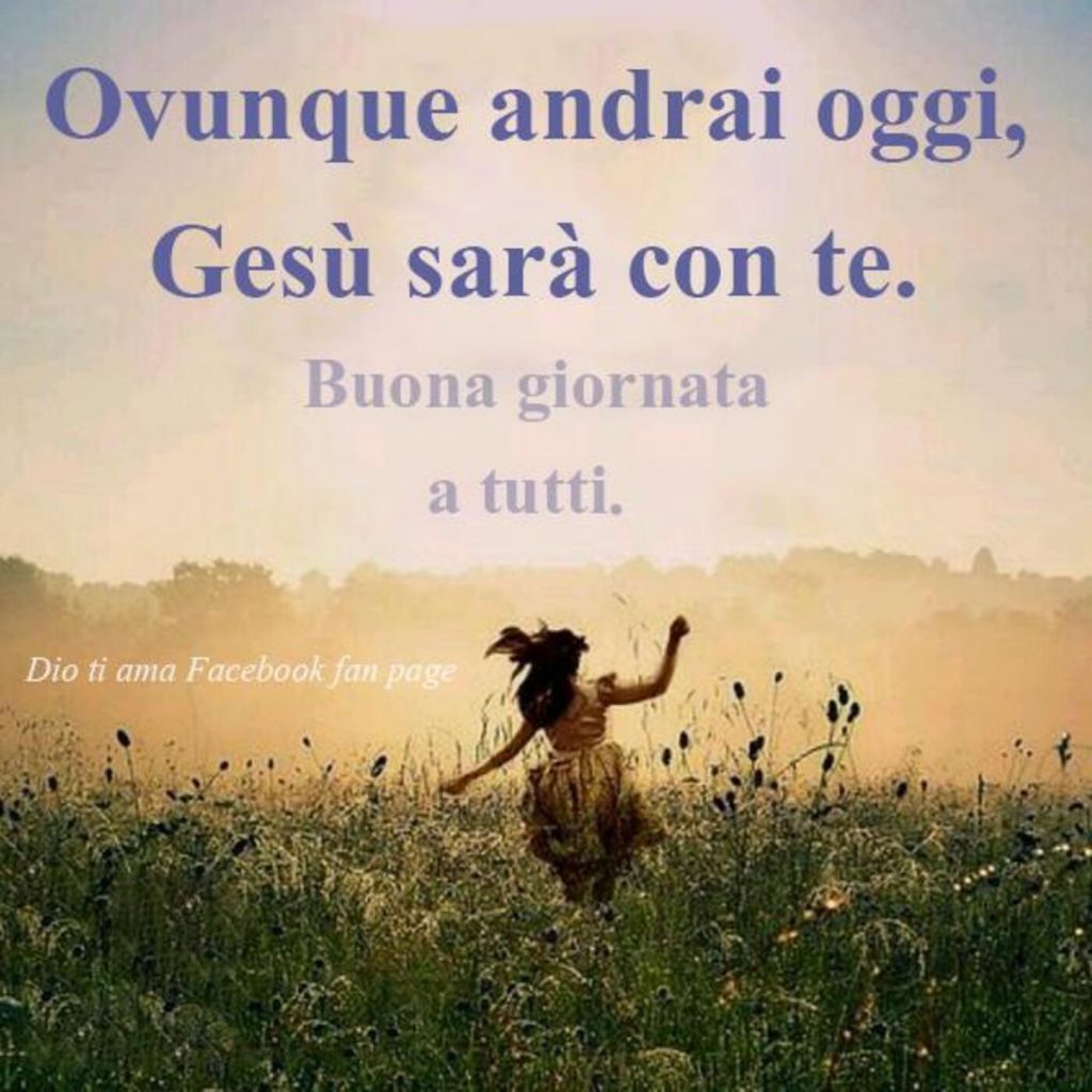 Ovunque andrai oggi, Gesù sarà con te. Buona giornata a tutti