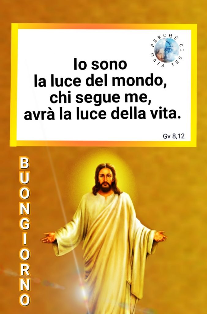 Io sono la luce del mondo, chi segue me, avrà la luce della vita. Buongiorno