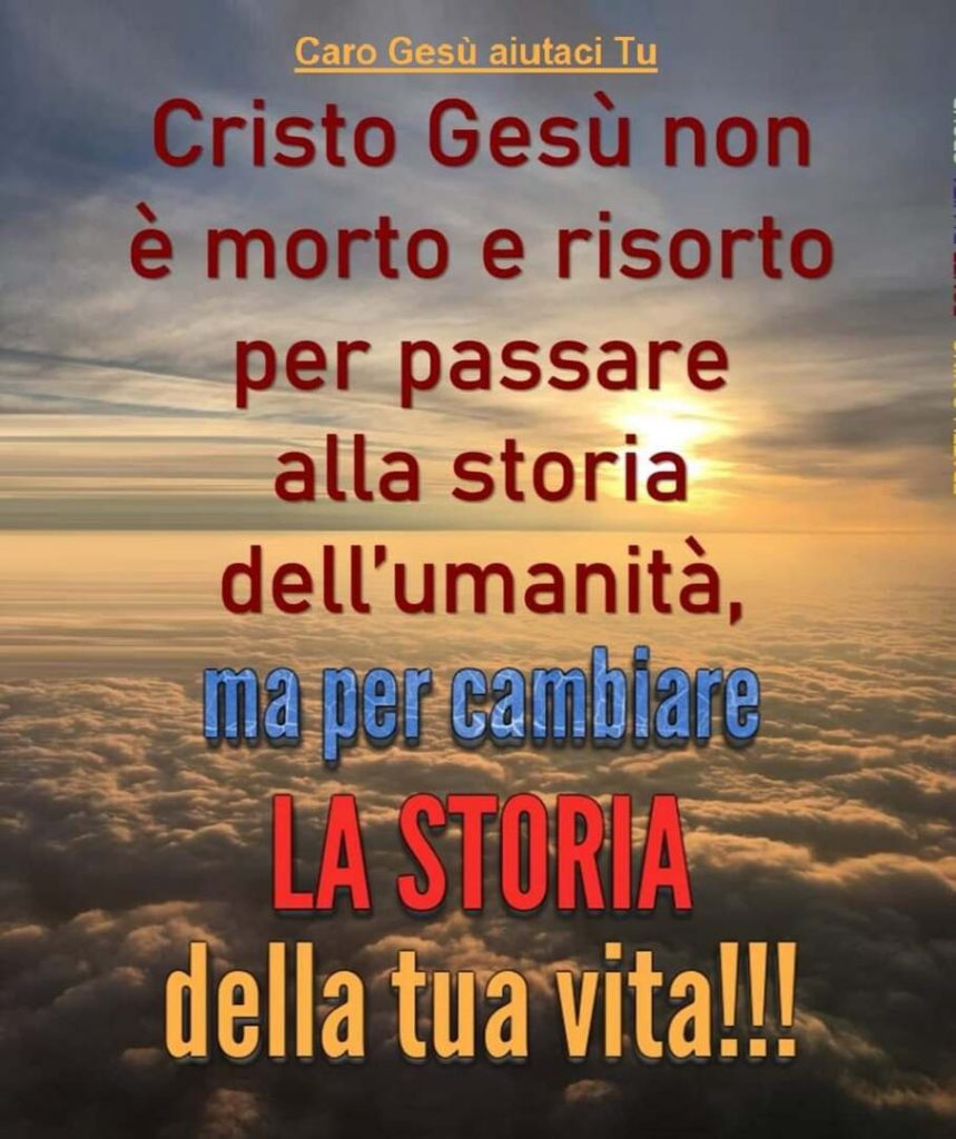 Cristo Gesù non è morto e risorto per passare alla storia dell'umanità, ma per cambiare la storia della tua vita!!!