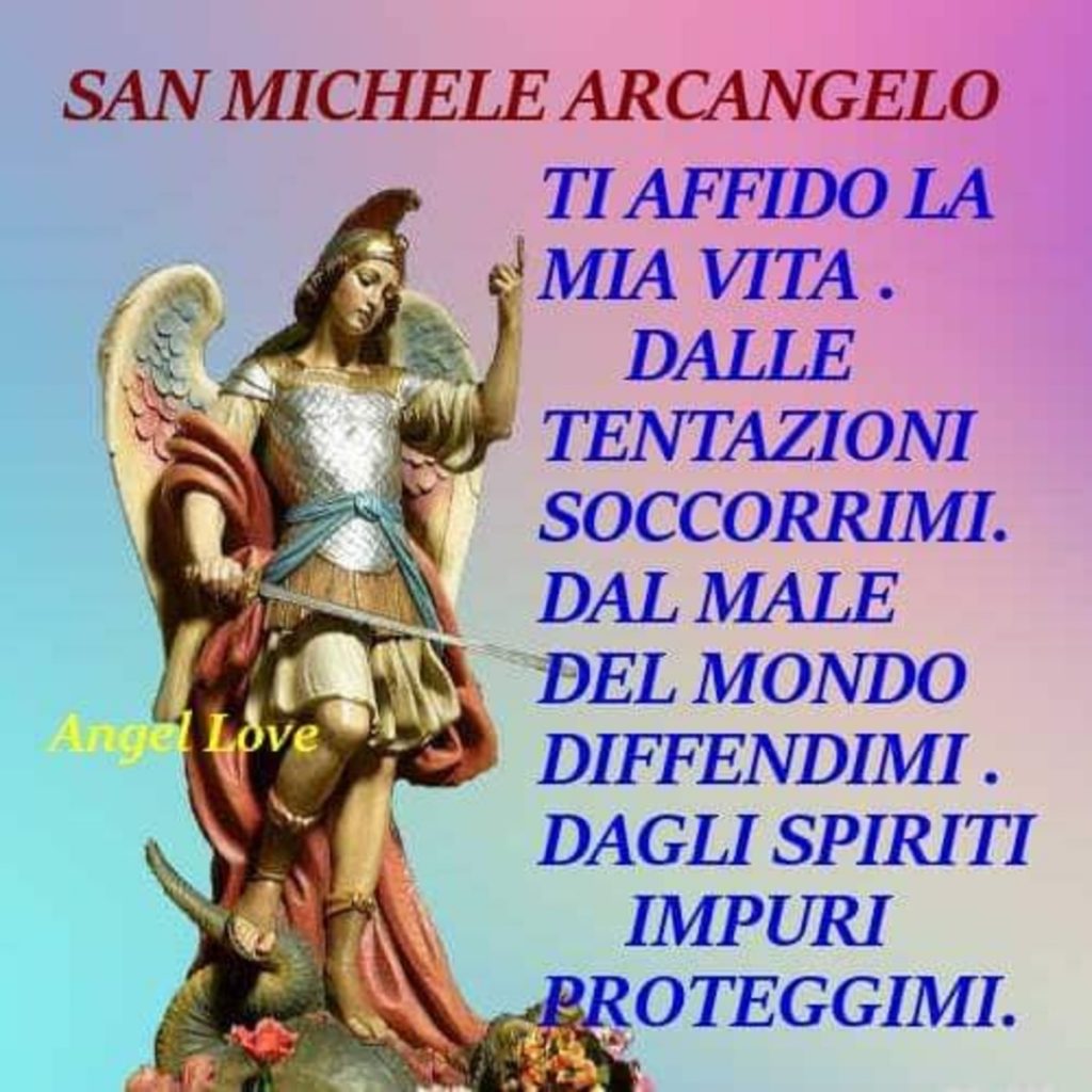 San Michele Arcangelo ti affido la mia vita. Dalle tentazioni soccorrimi. Dal male del mondo difendimi. Dagli spiriti impuri proteggimi.