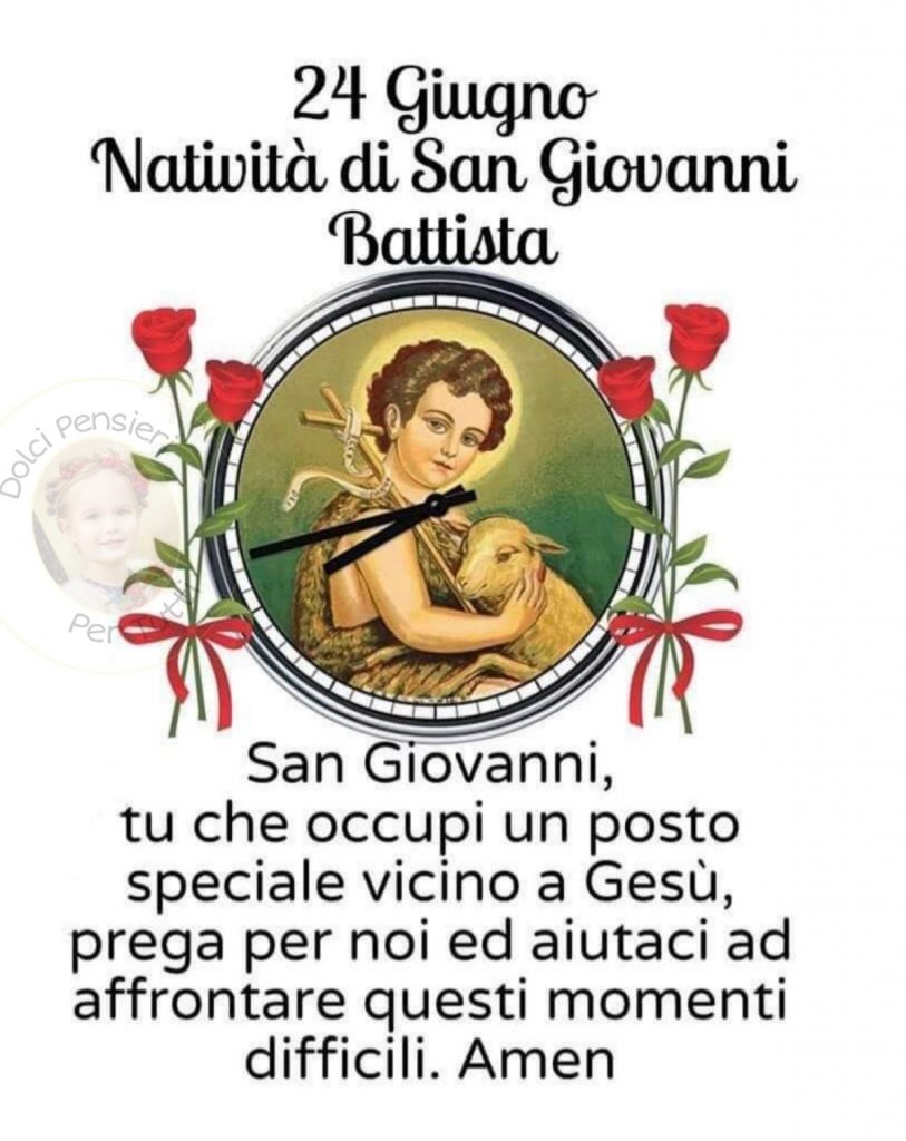 24 Giugno Natività di San Giovanni Battista San Giovanni tu che occupi un posto speciale vicino a Gesù, prega per noi ed aiutaci ad affrontare questi momenti difficili Amen