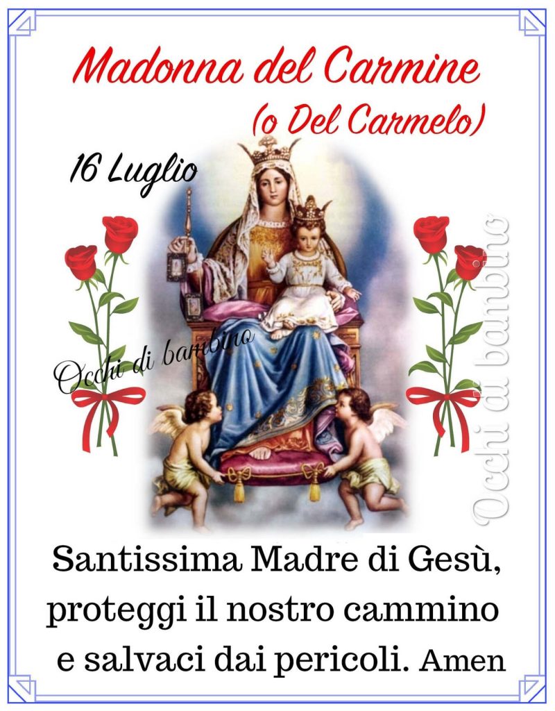 Madonna del Carmine (o del Carmelo) Santissima Madre di Gesù proteggi il nostro cammino e salvaci dai pericoli. Amen