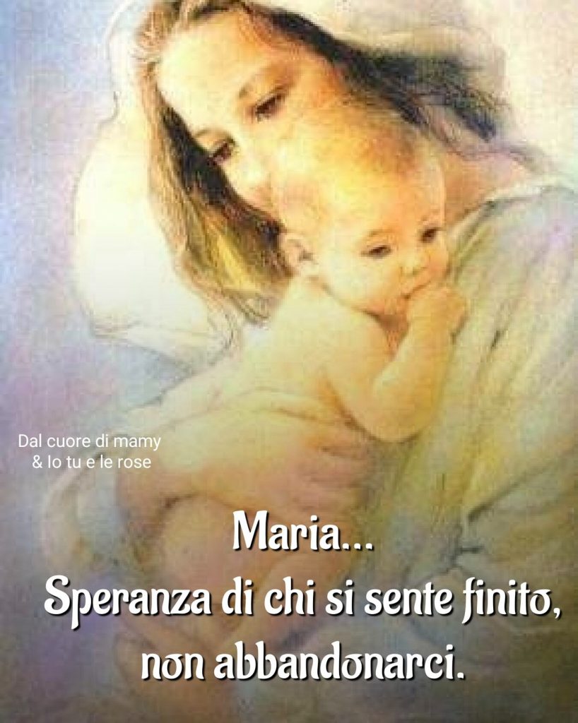 Maria...Speranza di chi si sente finito, non abbandonarci.