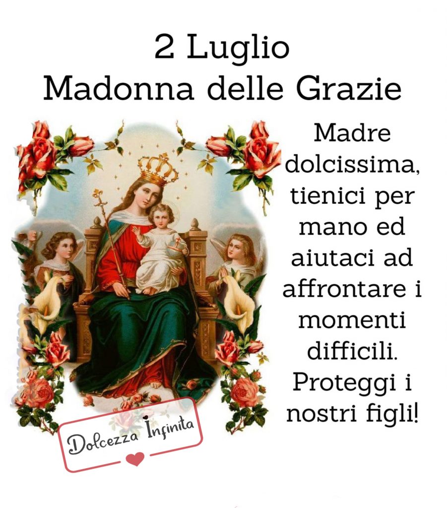 2 Luglio Madonna delle Grazie Madre dolcissima, tienici per mano ed aiutaci ad affrontare i momenti difficili. Proteggi i nostri figli!