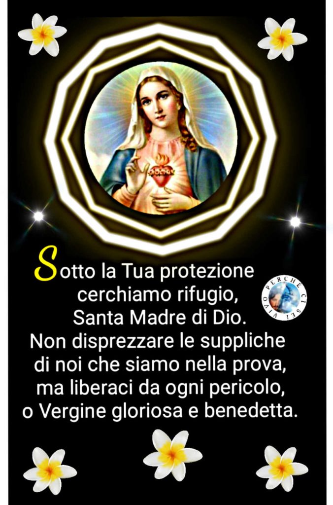 Sotto la tua protezione cerchiamo rifugio, Santa Madre di Dio. Non disprezzare le suppliche di noi che siamo nella prova, ma liberaci da ogni pericolo, o Vergine gloriosa e benedetta