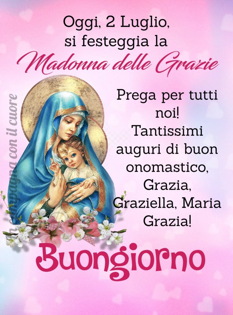 Oggi, 2 Luglio, si festeggia la Madonna delle Grazie Prega per tutti noi! Tantissimi auguri di Buon onomastico, Grazia, Graziella, Maria Grazia! Buongiorno