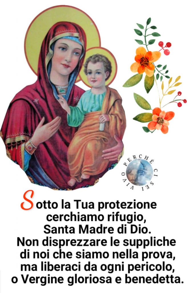 Sotto la tua protezione cerchiamo rifugio, Santa Madre di Dio. Non disprezzare le suppliche di noi che siamo nella prova, ma liberaci da ogni pericolo, o Vergine gloriosa e benedetta