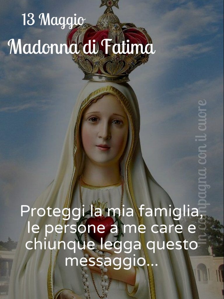 13 Maggio Madonna di Fatima Proteggi la mia famiglia, le persone a me care e chiunque legga questo messaggio...