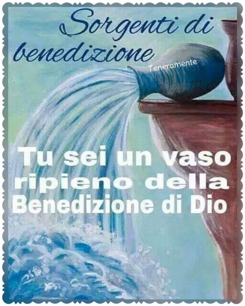 Tu sei un vaso ripieno della Benedizione di Dio