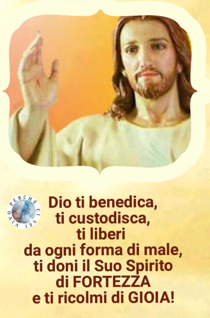 Dio ti benedica, ti custodisca, ti liberi da ogni forma di male, ti doni il Suo Spirito di FORTEZZA e ti ricolmi di GIOIA!