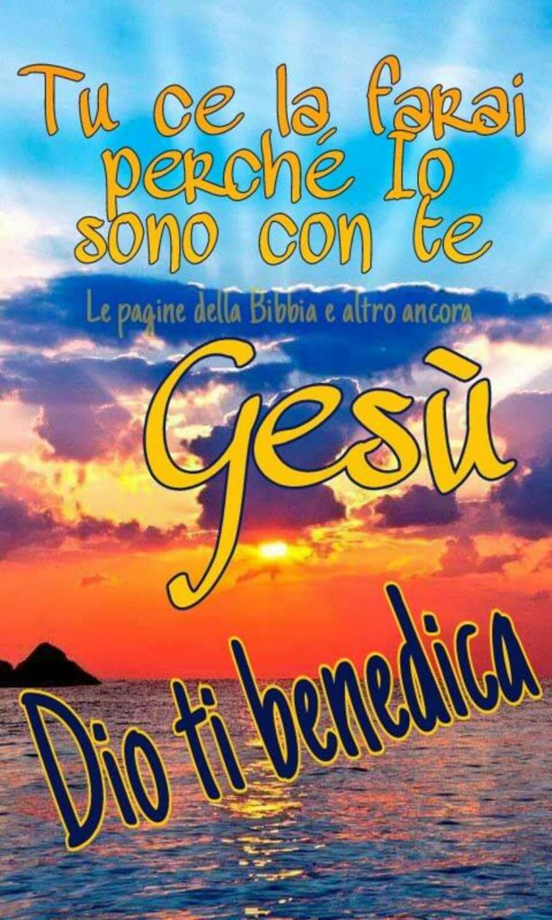 Tu ce la farai perché io sono con te Gesù Dio ti benedica