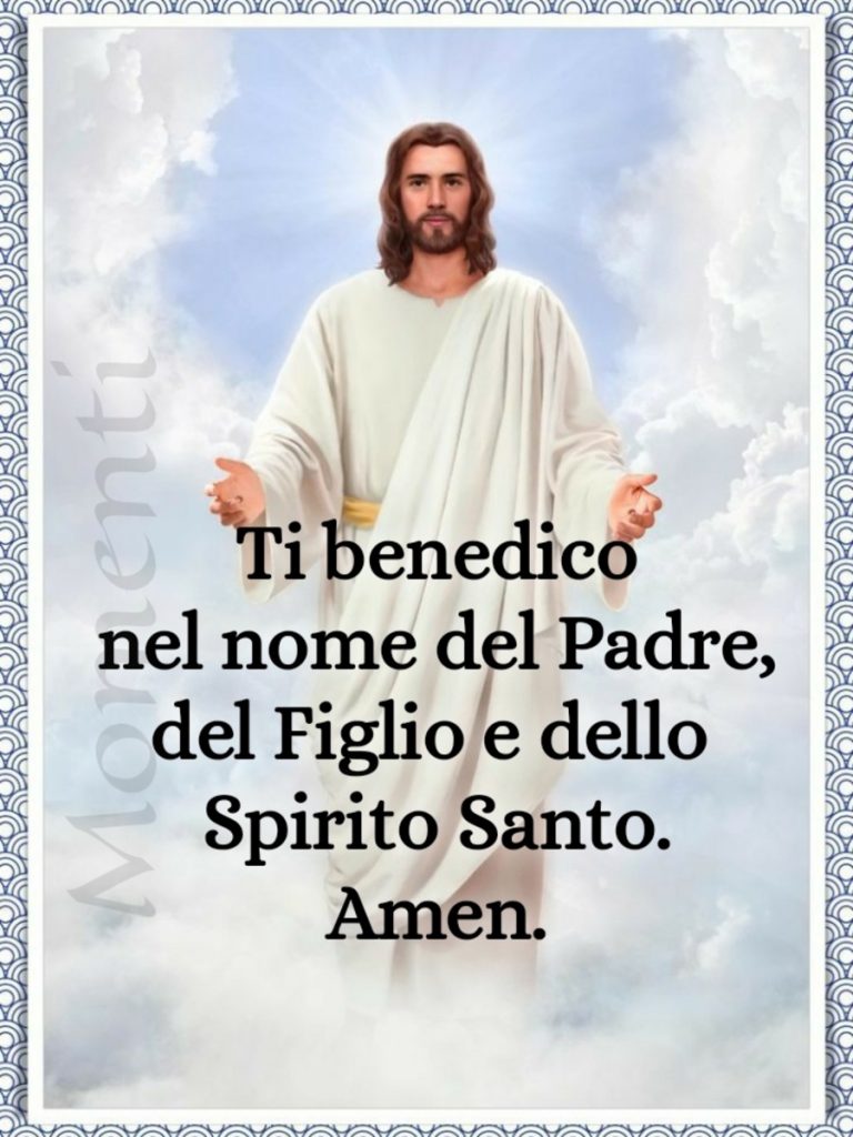 Ti benedico nel nome del Padre del Figlio e dello Spirito Santo. Amen.