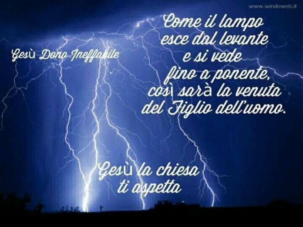 Come il lampo esce dal levante e si vede fino a ponente, così sarà la venuta del Figlio dell'uomo