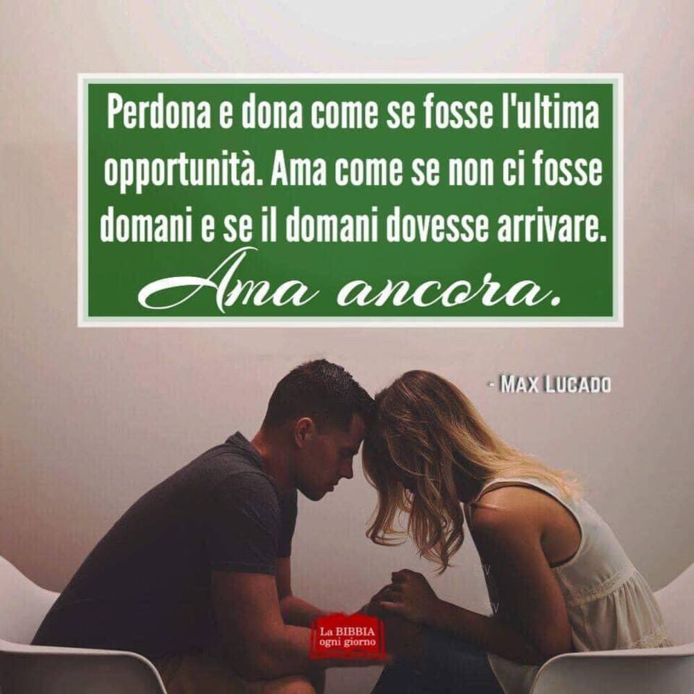 Perdona e dona come se fosse l'ultima opportunità. Ama come se non ci fosse domani e se il domani dovesse arrivare. Ama ancora