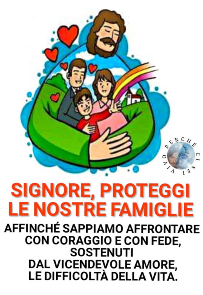 Signore, proteggi le nostre famiglie affinché sappiamo affrontare con coraggio e con fede, sostenuti dal vicendevole amore, le difficoltà della vita