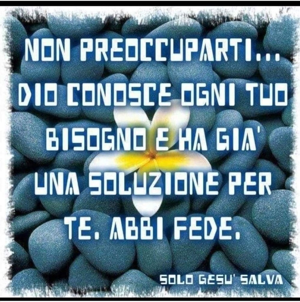 Non preoccuparti... Dio conosce ogni tuo bisogno e ha già una soluzione per te. Abbi fede.