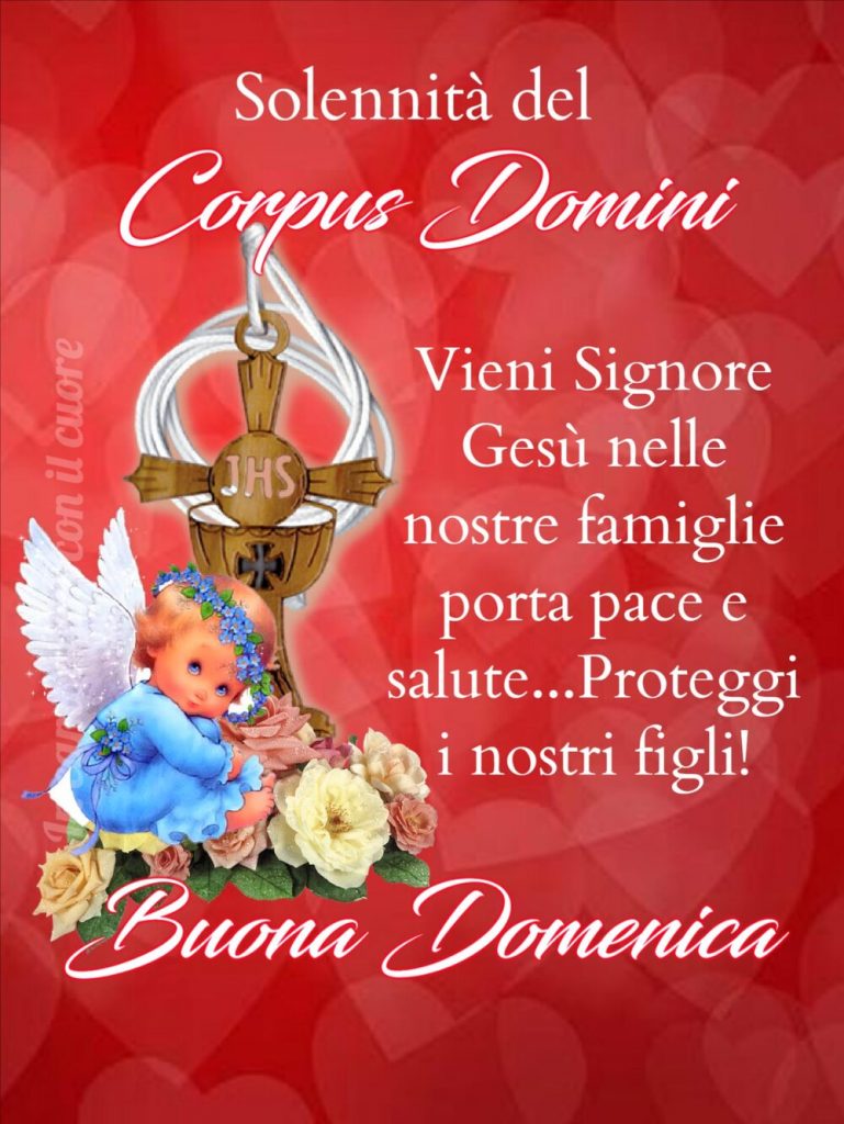 Solennità del Corpus Domini Vieni Signore Gesù nelle nostre famiglie porta pace e salute...Proteggi i nostri figli! Buona Domenica