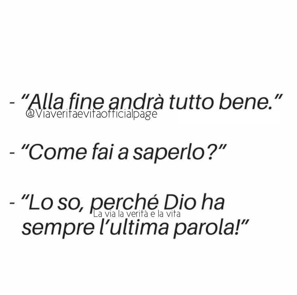 -"Alla fine andrà tutto bene." -"Come fai a saperlo?" - "Lo so, perché Dio ha sempre l'ultima parola!" 