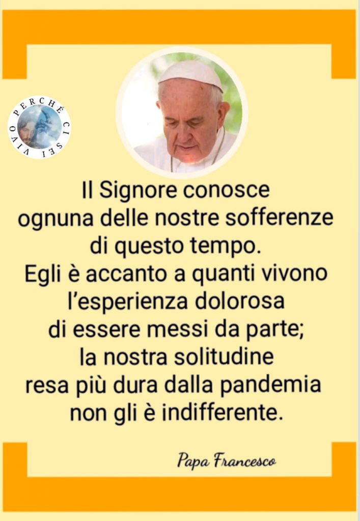 Il Signore conosce ognuna delle nostre sofferenze di questo tempo. Egli è accanto a quanti vivono l'esperienza dolorosa di essere messi da parte; la nostra solitudine resa più dura dalla pandemia non gli è indifferente