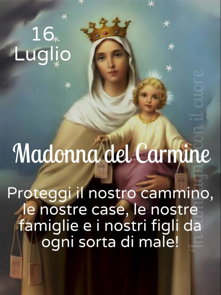 16 Luglio Madonna del Carmine Proteggi il nostro cammino, le nostre case, le nostre famiglie e i nostri figli da ogni sorta di male 