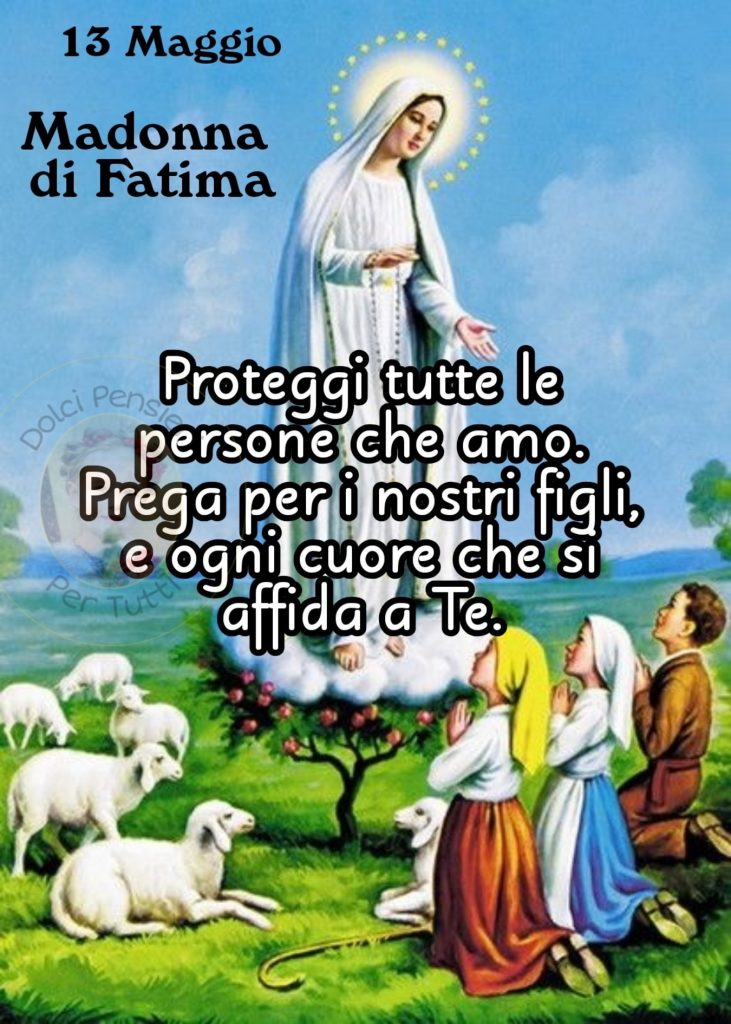 13 Maggio Madonna di Fatima Proteggi tutte le persone che amo. Prega per i nostri figli, e ogni cuore che si affida a Te