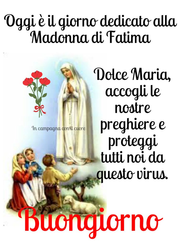 Oggi è il giorno dedicato alla Madonna di Fatima Dolce Maria, accogli le nostre preghiere e proteggi tutti noi da questo virus. Buongiorno