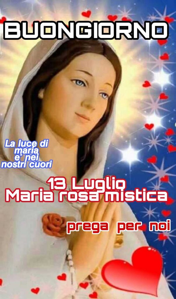 Buongiorno 13 luglio Maria rosa mistica prega per noi