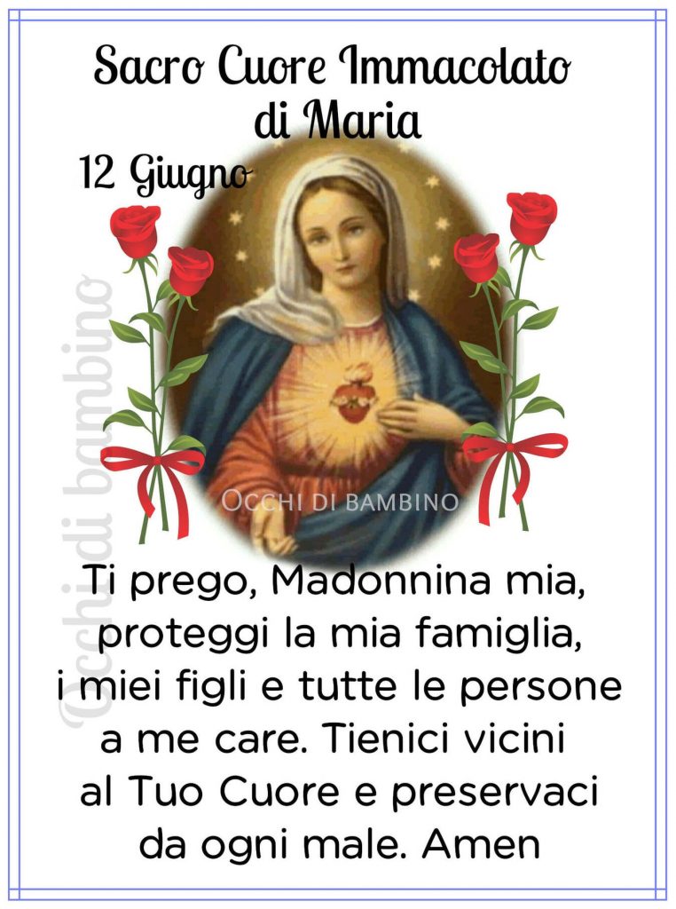 Sacro Cuore Immacolato di Maria Ti prego, Madonnina mia, proteggi la mia famiglia, i miei figli e tutte le persone a me care. Tienici vicini al Tuo cuore e preservaci da ogni male Amen