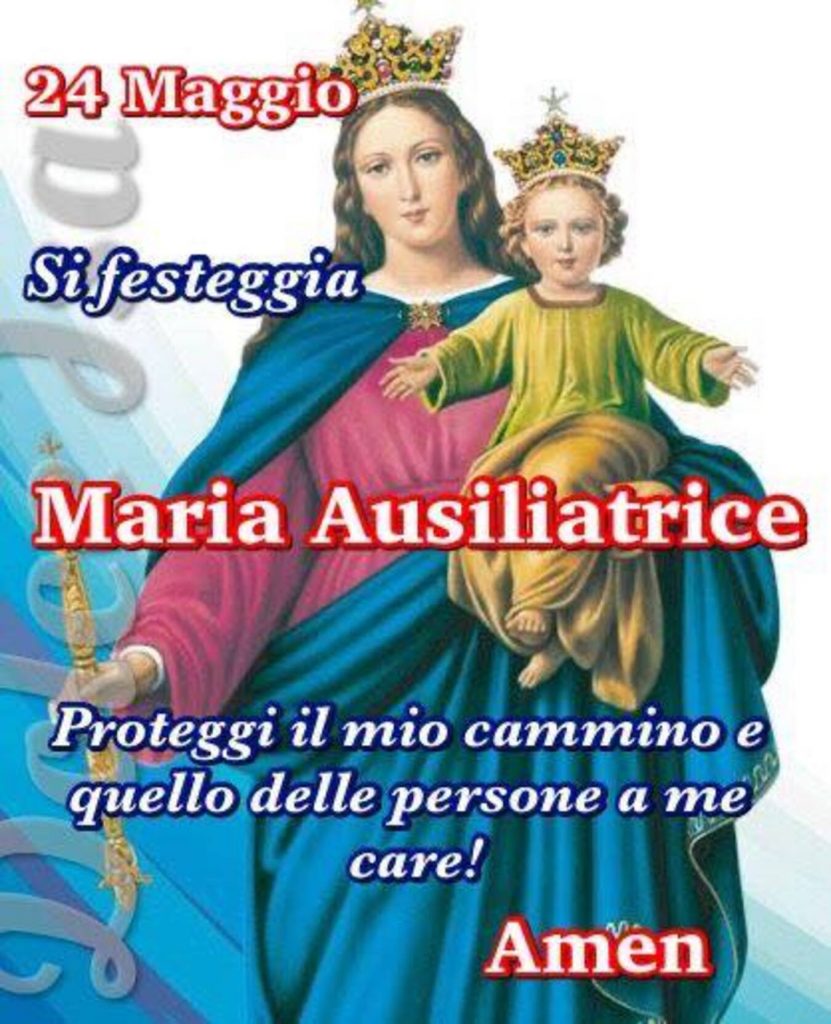 24 Maggio si festeggia Maria Ausiliatrice Proteggi il mio cammino e quello delle persone a me care! Amen