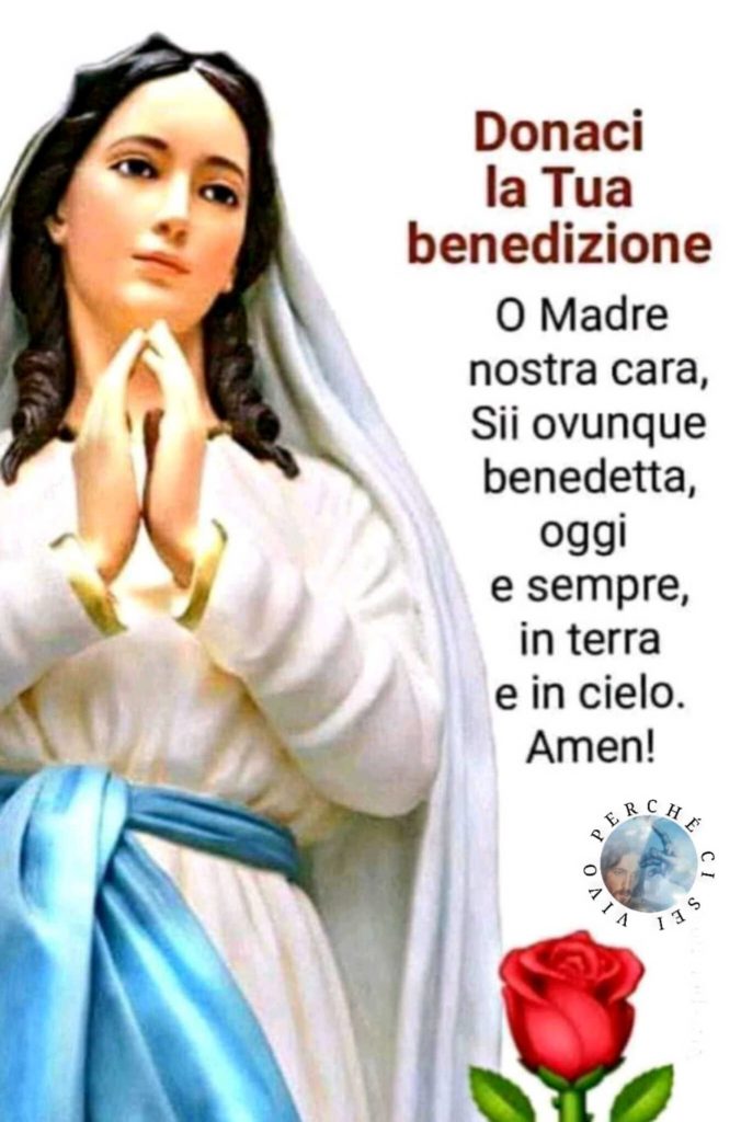 Donaci la Tua benedizione O Madre nostra cara, Sii ovunque benedetta, oggi e sempre in terra e in cielo. Amen!