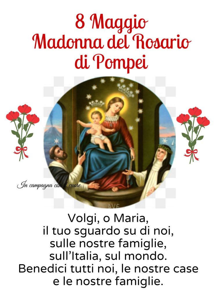 8 Maggio Madonna del Rosario di Pompei Volgi, o Maria, il tuo sguardo su di noi, sulle nostre famiglie, sull'Italia, sul mondo. Benedici tutti noi, le nostre case e le nostre famiglie