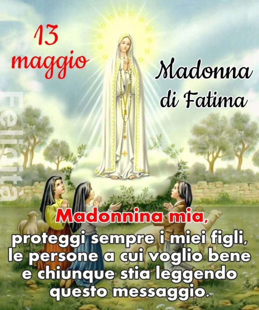 13 Maggio Madonna di Fatima Madonnina mia, proteggi sempre i miei figli, le persone a cui voglio bene e chiunque stia leggendo questo messaggio