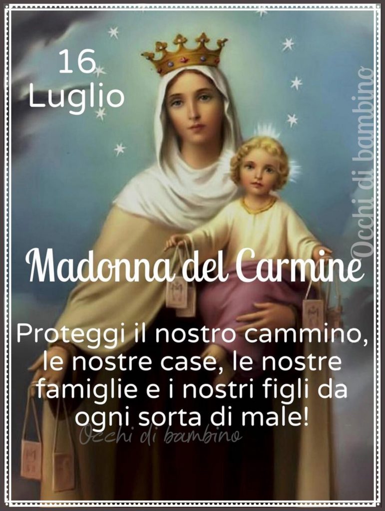 16 Luglio Madonna del Carmine Proteggi il nostro cammino, le nostre case, le nostre famiglie e i nostri figli da ogni sorta di male!