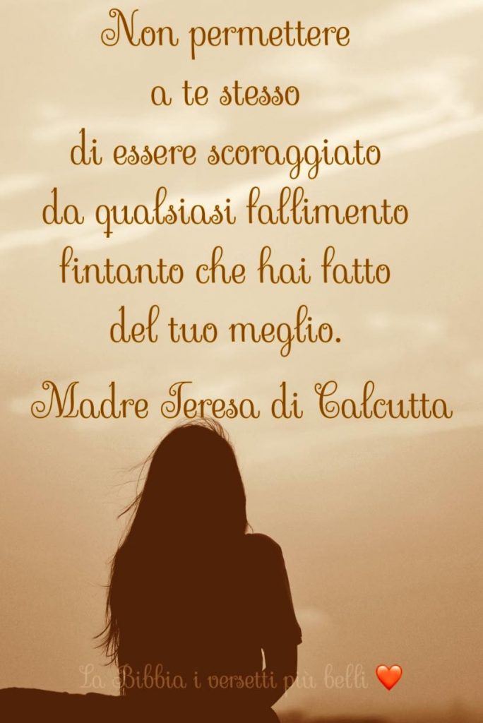 Non permettere a te stesso di essere scoraggiato da qualsiasi fallimento fintanto che hai fatto del tuo meglio. - MAdre Teresa di Calcutta