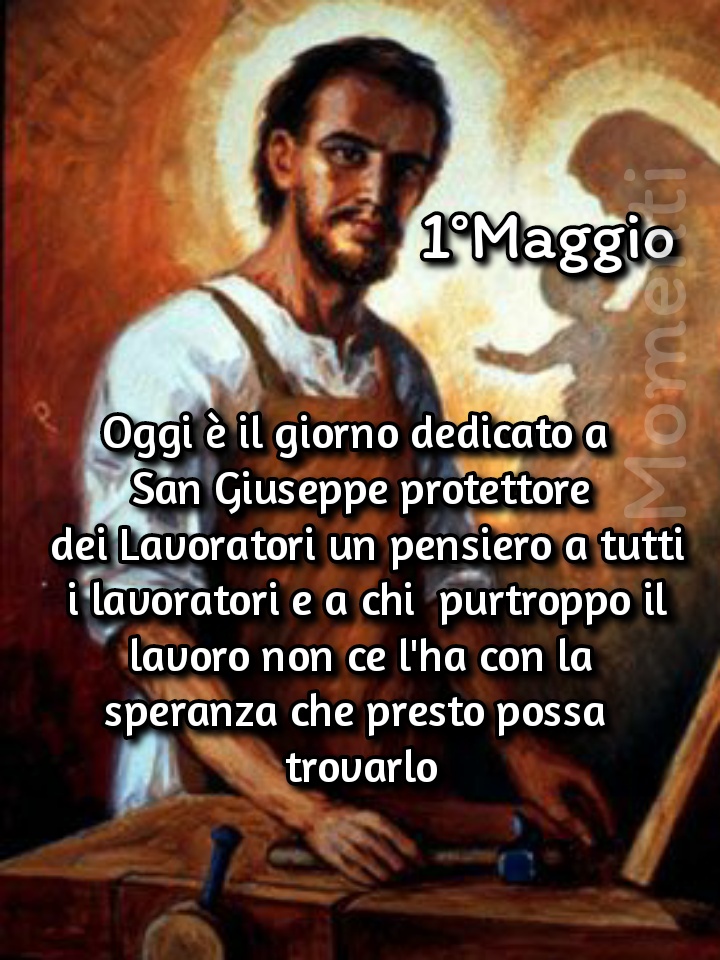 1o Maggio Oggi è il giorno dedicato a San Giuseppe protettore del Lavoratori un pensiero a tutti i lavoratori e a chi purtroppo il lavoro il lavoro non ce l'ha con la speranza che presto possa trovarlo
