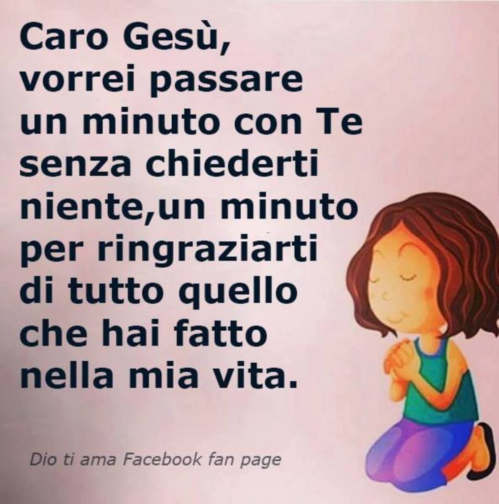 Caro Gesù, vorrei passare un minuto con te senza chiederti niente, un minuto per ringraziarti di tutto quello che hai fatto nella mia vita