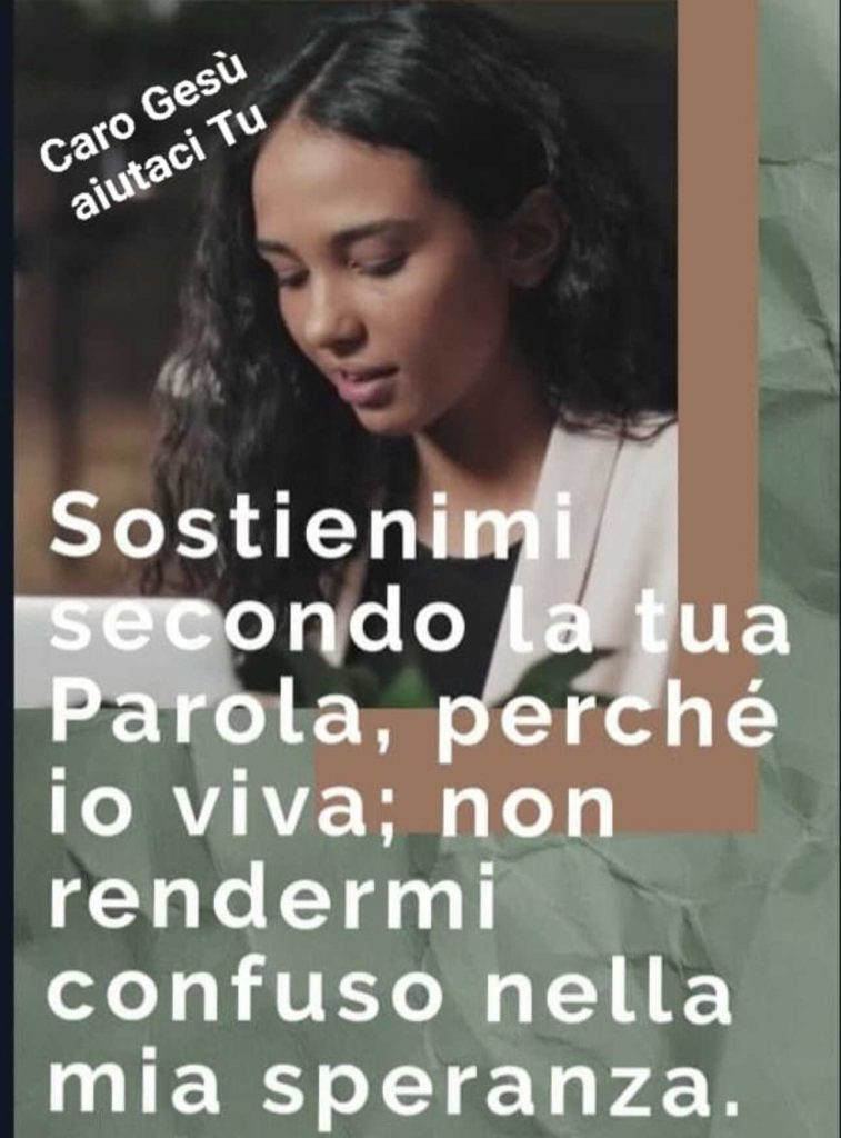 Sostienimi secondo la tua Parola, perché io viva; non rendermi confuso nella mia stanza