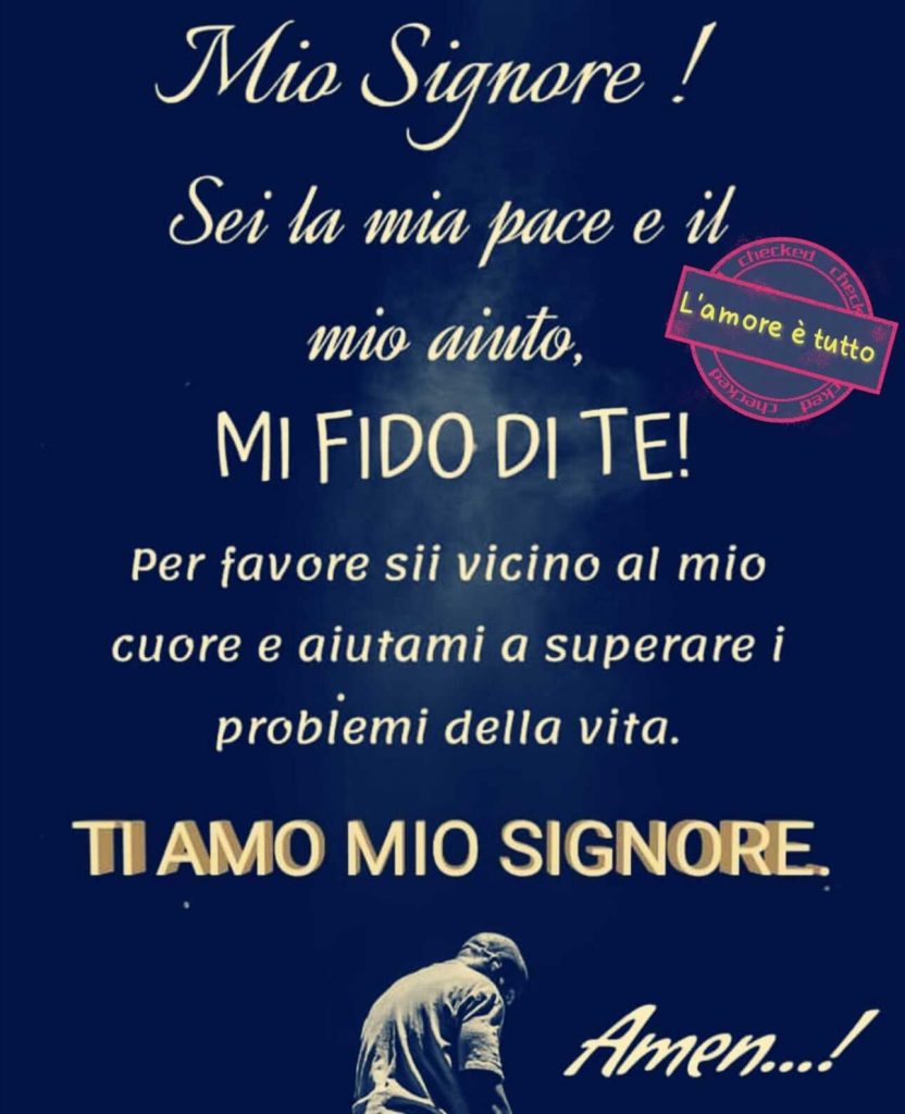 Mio Signore! Sei la mia pace e il mio aiuto, MI FIDO DI TE! Per favore sii vicino al mio cuore e aiutami a superare i problemi della vita. TI AMO MIO SIGNORE. Amen!