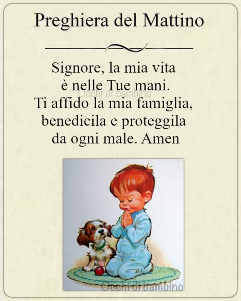 Preghiera del Mattino Signore, la mia vita, è nelle Tue mani. Ti affido la mia famiglia, benedicila e proteggila da ogni male. Amen