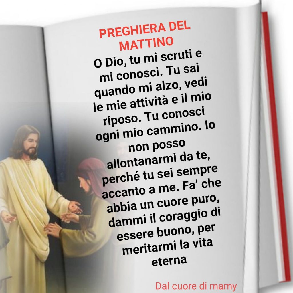 Preghiera del mattino O Dio, tu mi scruti e mi conosci. Tu sai quanod mi alzo, vedi le mie attività...