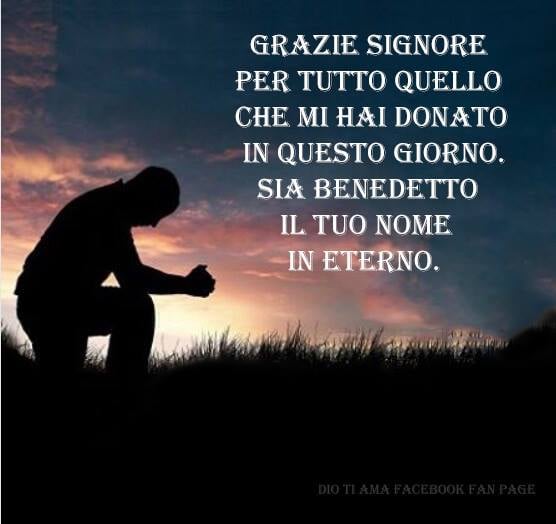 Grazie Signore per tutto quello che mi hai donato in questo giorno. Sia benedetto il Tuo Nome in eterno