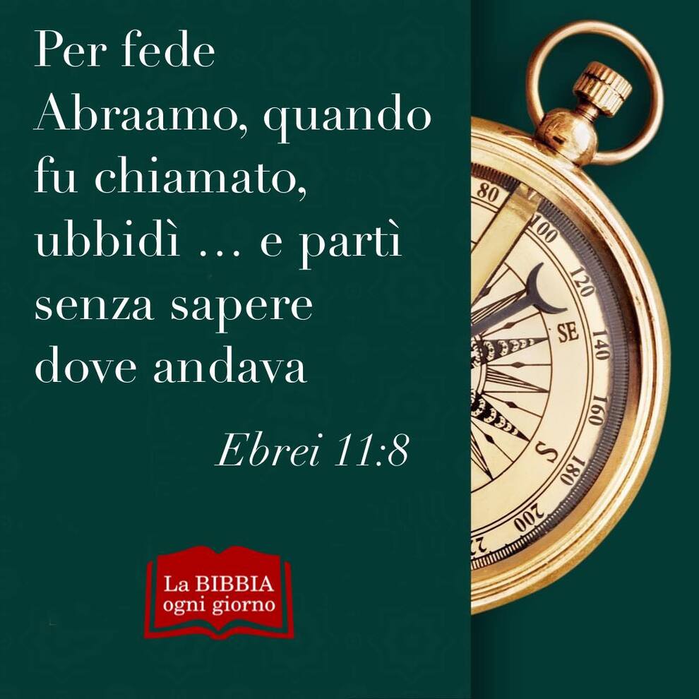 Per fede Abramo, quando fu chiamato, ubbidì...e partì senza sapere dove andava (Ebrei 11:8)