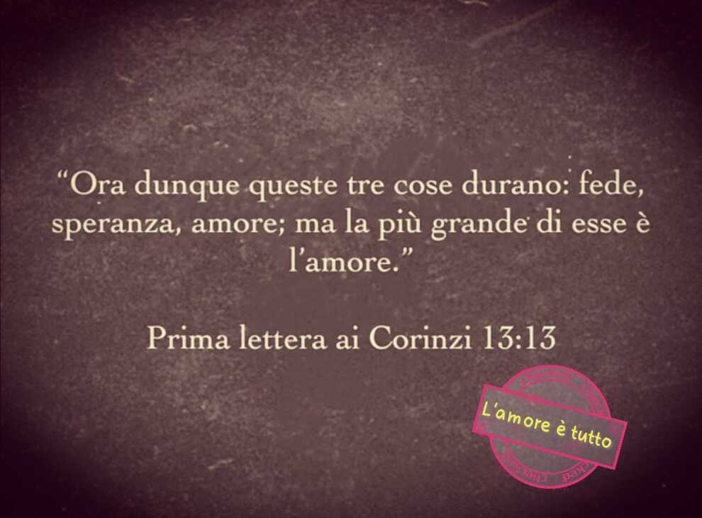 "Ora dunque queste tre cose durano: fede, speranza, amore; ma la più grande di esse è l'amore." Prima lettera ai Corinzi 13:13