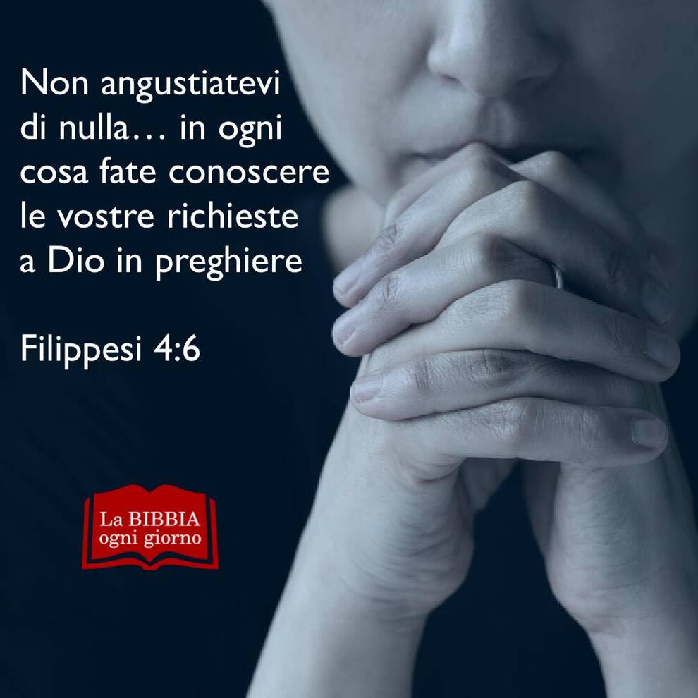 Non angustiatevi di nulla...in ogni cosa fate conoscere le vostre richieste a Dio in preghiere! Filippesi 4:6