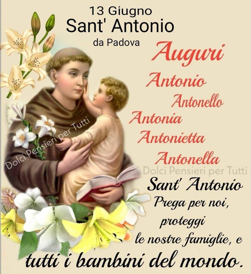 13 Giugno Sant'Antonio da PAdova Auguri Antonio Antonella Antonia Antonietta Antonella Sant'Antonio Prega per noi, proteggi le nostre famiglie, e tutti i bambini del mondo