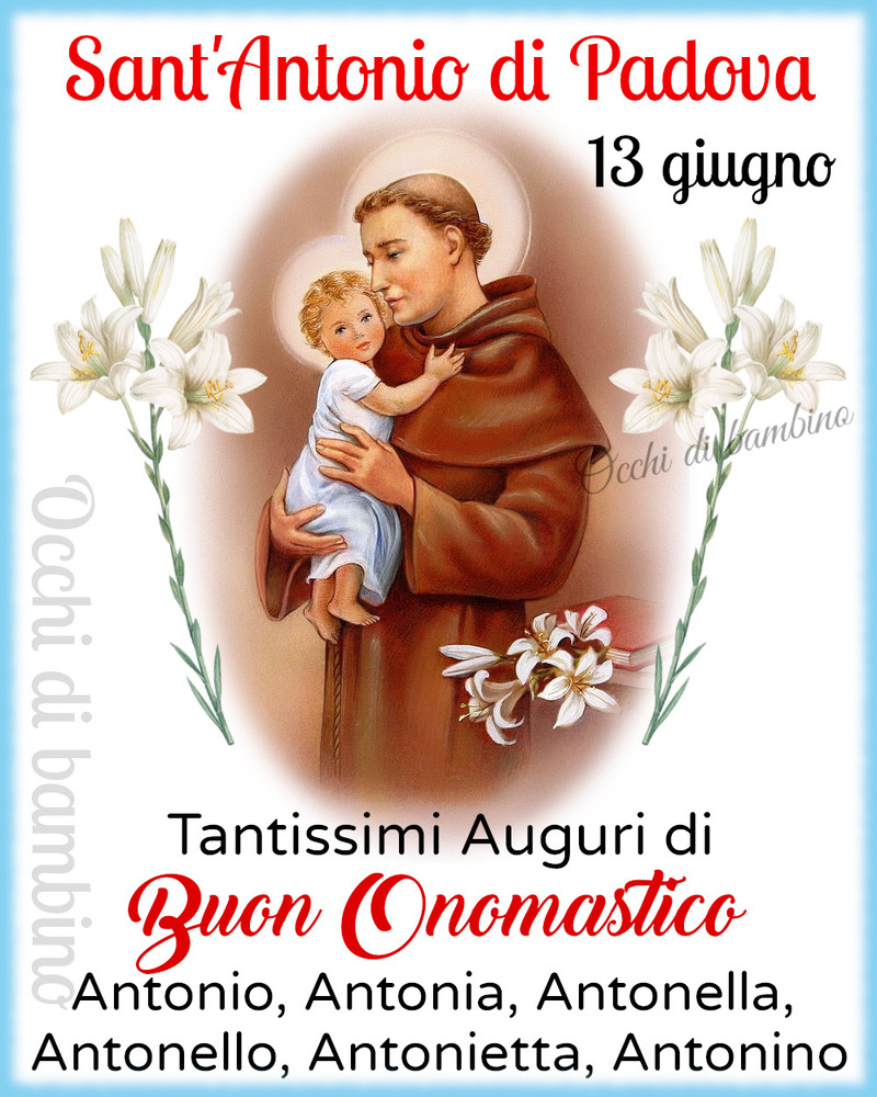 Sant'Antonio di Padova 13 giugno Tantissimi auguri di Buon onomastico Antonio, Antonia, Antonella, Antonello, Antonietta, Antonino