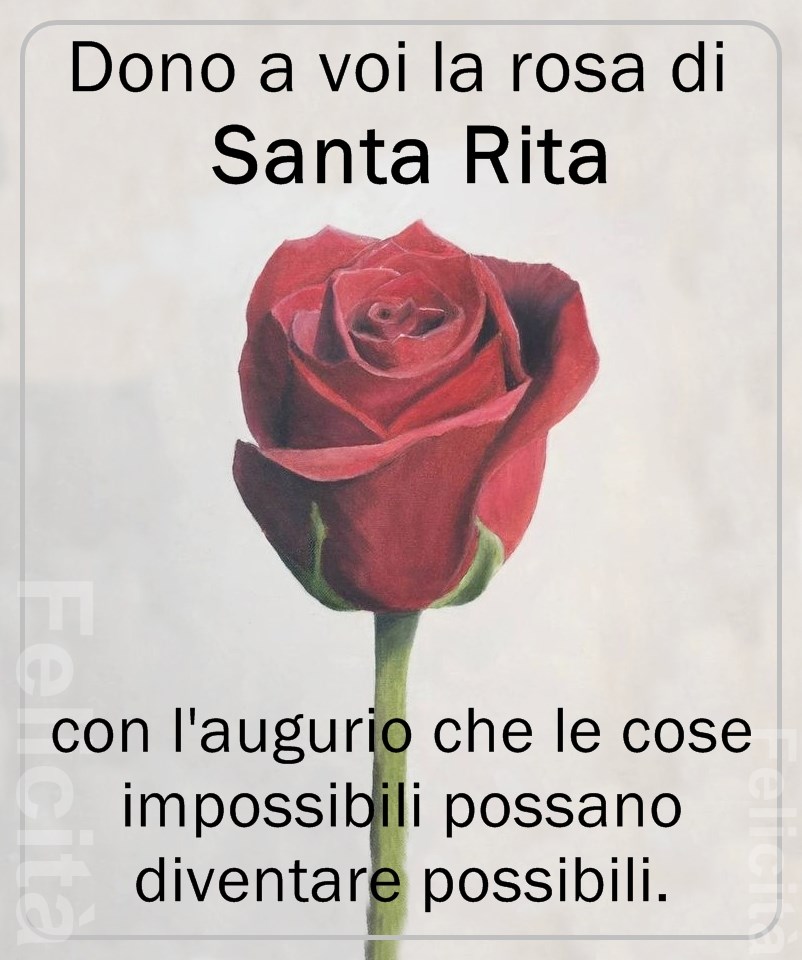 Dono a voi la rosa di Santa Rita con l'augurio che le cose impossibili possano diventare possibili
